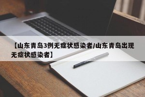 【山东青岛3例无症状感染者/山东青岛出现无症状感染者】