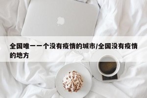 全国唯一一个没有疫情的城市/全国没有疫情的地方