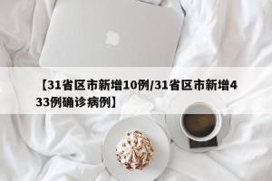 【31省区市新增10例/31省区市新增433例确诊病例】