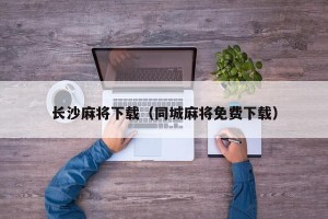 长沙麻将下载（同城麻将免费下载）