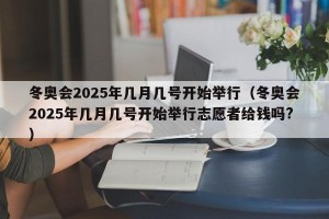 冬奥会2025年几月几号开始举行（冬奥会2025年几月几号开始举行志愿者给钱吗?）