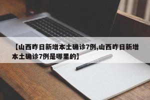【山西昨日新增本土确诊7例,山西昨日新增本土确诊7例是哪里的】