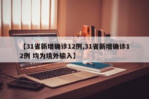 【31省新增确诊12例,31省新增确诊12例 均为境外输入】