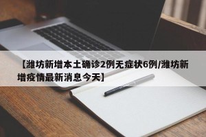 【潍坊新增本土确诊2例无症状6例/潍坊新增疫情最新消息今天】
