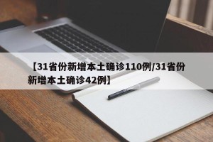 【31省份新增本土确诊110例/31省份新增本土确诊42例】