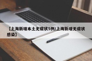 【上海新增本土无症状5例/上海新增无症状感染】
