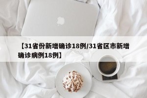 【31省份新增确诊18例/31省区市新增确诊病例18例】