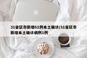 31省区市新增61例本土确诊/31省区市新增本土确诊病例1例