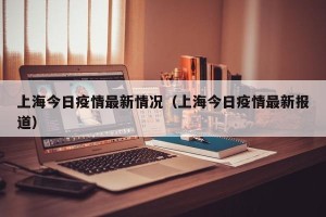 上海今日疫情最新情况（上海今日疫情最新报道）