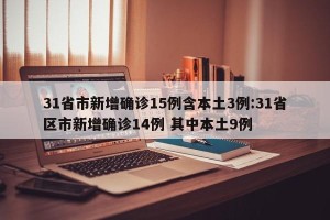 31省市新增确诊15例含本土3例:31省区市新增确诊14例 其中本土9例