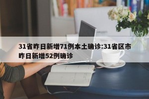 31省昨日新增71例本土确诊:31省区市昨日新增52例确诊