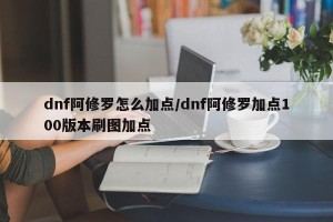 dnf阿修罗怎么加点/dnf阿修罗加点100版本刷图加点