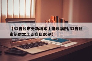 【31省区市无新增本土确诊病例/31省区市新增本土无症状80例】